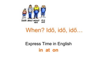 When? Idő, idő, idő… Express Time in English in  at  on 