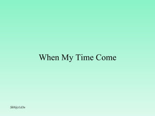 When My Time Come [email_address] 