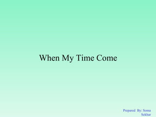 When My Time Come Prepared  By: Soma Sekhar 