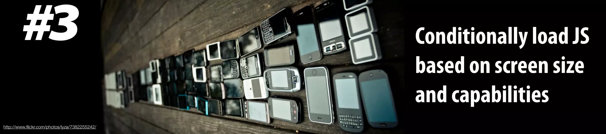 #3 Conditionally load JS
based on screen size
and capabilities
http://www.ﬂickr.com/photos/lyza/7382255242/
 