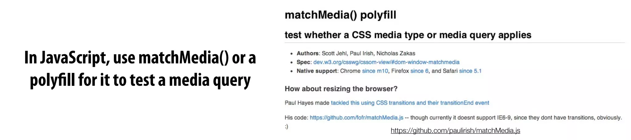 https://github.com/paulirish/matchMedia.js
In JavaScript, use matchMedia() or a
polyfill for it to test a media query
 