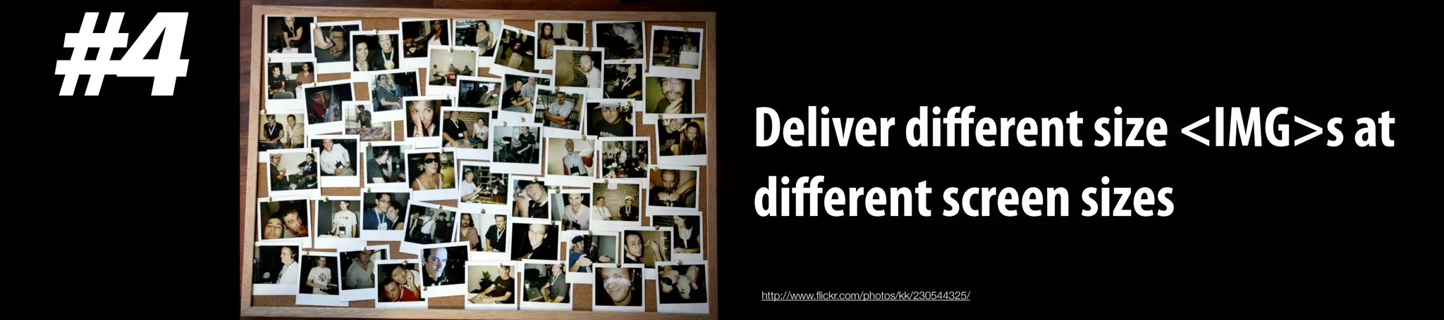 Deliver diﬀerent size <IMG>s at
diﬀerent screen sizes
#4
http://www.ﬂickr.com/photos/kk/230544325/
 