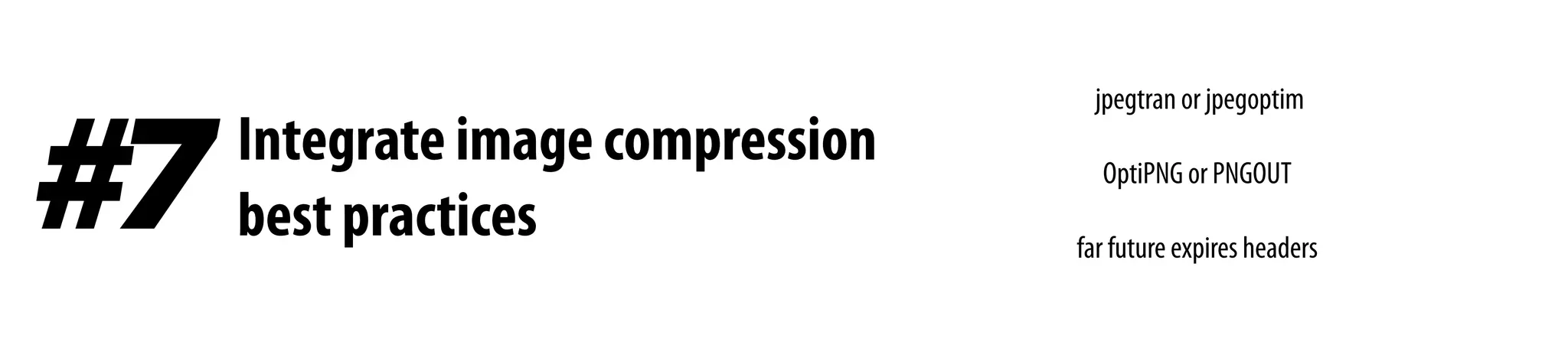 Integrate image compression
best practices#7
jpegtran or jpegoptim
OptiPNG or PNGOUT
far future expires headers
 