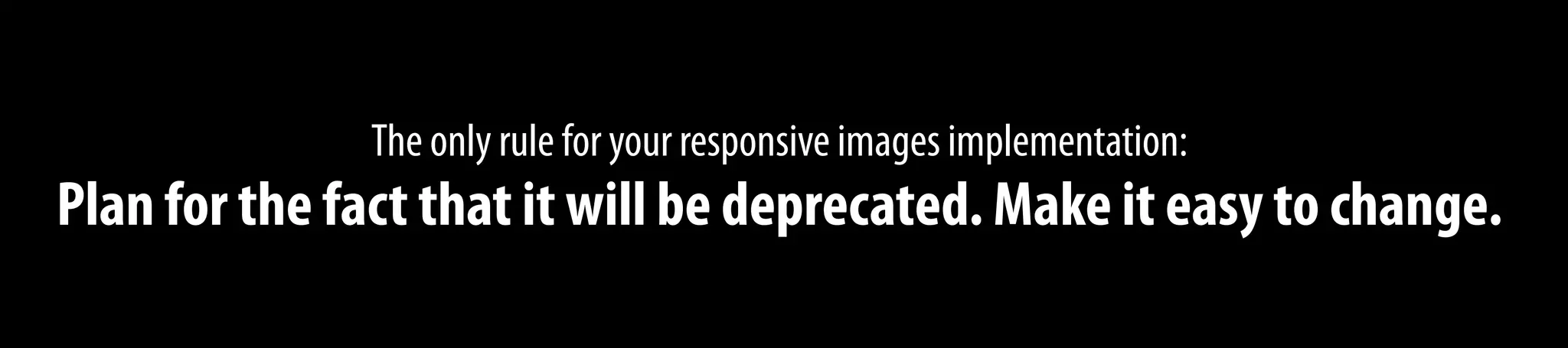 The only rule for your responsive images implementation:
Plan for the fact that it will be deprecated. Make it easy to change.
 