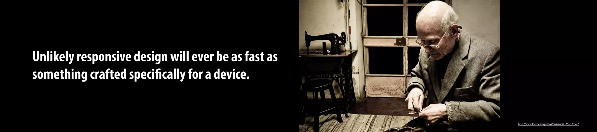 Unlikely responsive design will ever be as fast as
something crafted specifically for a device.
http://www.ﬂickr.com/photos/quarenta/3256329577
 