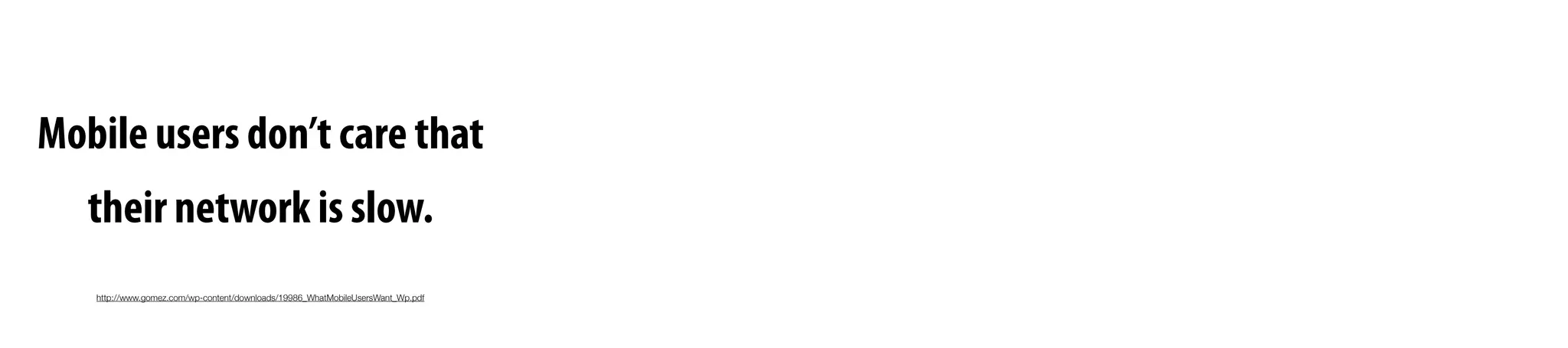 http://www.gomez.com/wp-content/downloads/19986_WhatMobileUsersWant_Wp.pdf
Mobile users don’t care that
their network is slow.
 