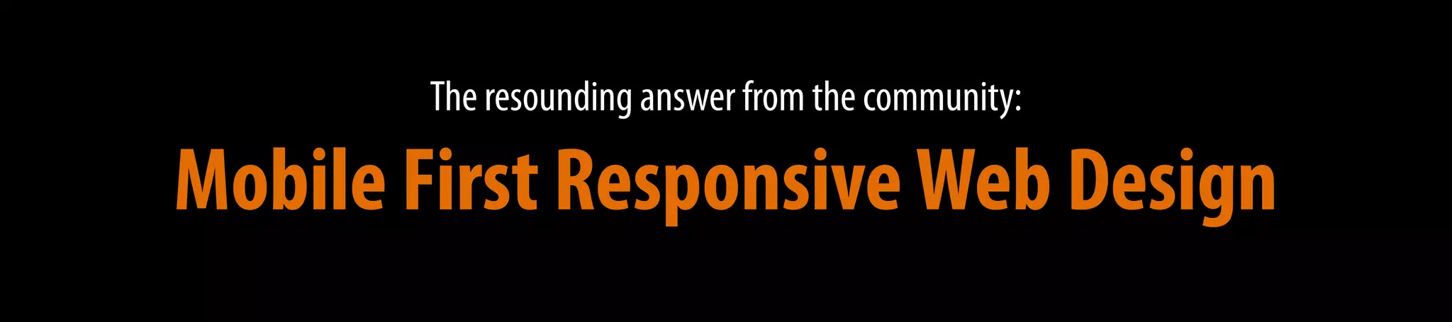 Mobile First ResponsiveWeb Design
The resounding answer from the community:
 