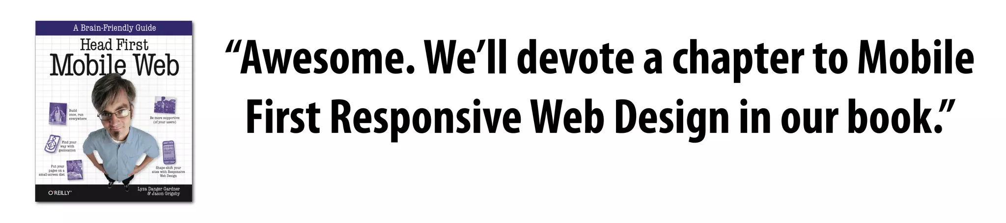 “Awesome.We’ll devote a chapter to Mobile
First ResponsiveWeb Design in our book.”
 