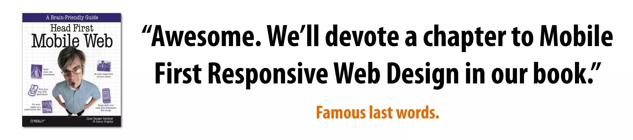 “Awesome.We’ll devote a chapter to Mobile
First ResponsiveWeb Design in our book.”
Famous last words.
 