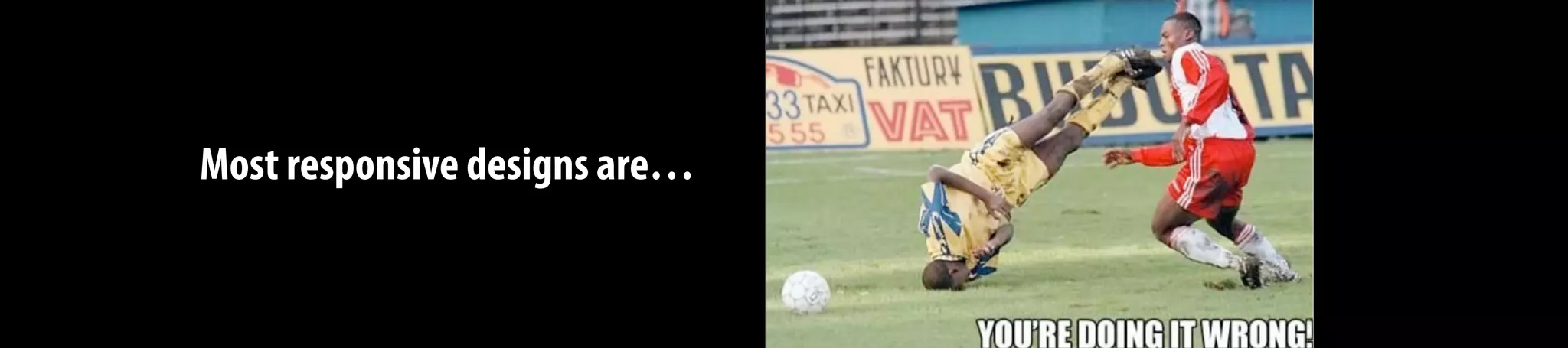 Most responsive designs are…
 