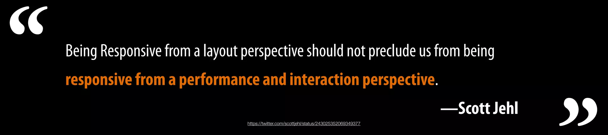 Being Responsive from a layout perspective should not preclude us from being
responsive from a performance and interaction perspective.
—Scott Jehl
“ https://twitter.com/scottjehl/status/243025352069349377
 