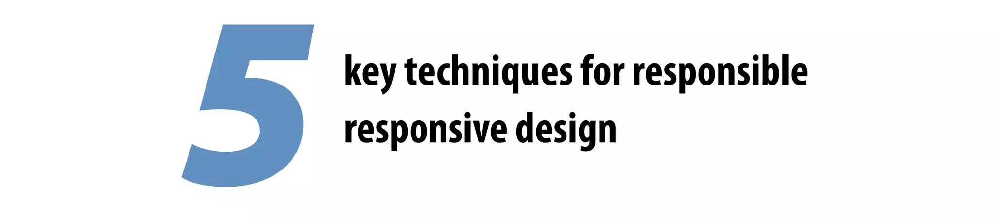 5key techniques for responsible
responsive design
 