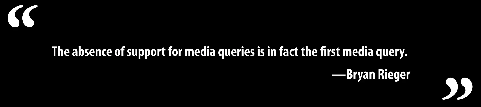 The absence of support for media queries is in fact the first media query.
—Bryan Rieger
“
 