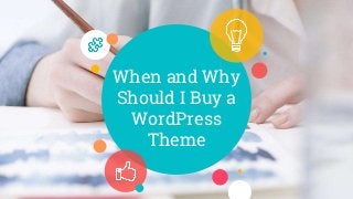 When and Why
Should I Buy a
WordPress
Theme
 