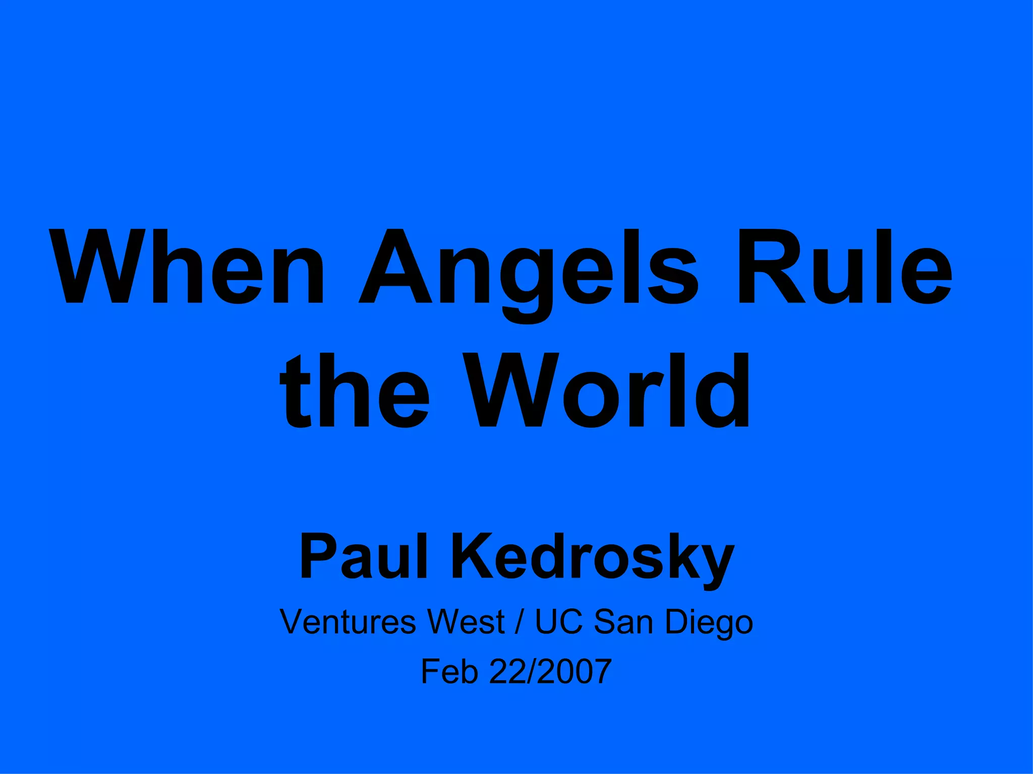 When Angels Rule the World Paul Kedrosky Ventures West / UC San Diego Feb 22/2007