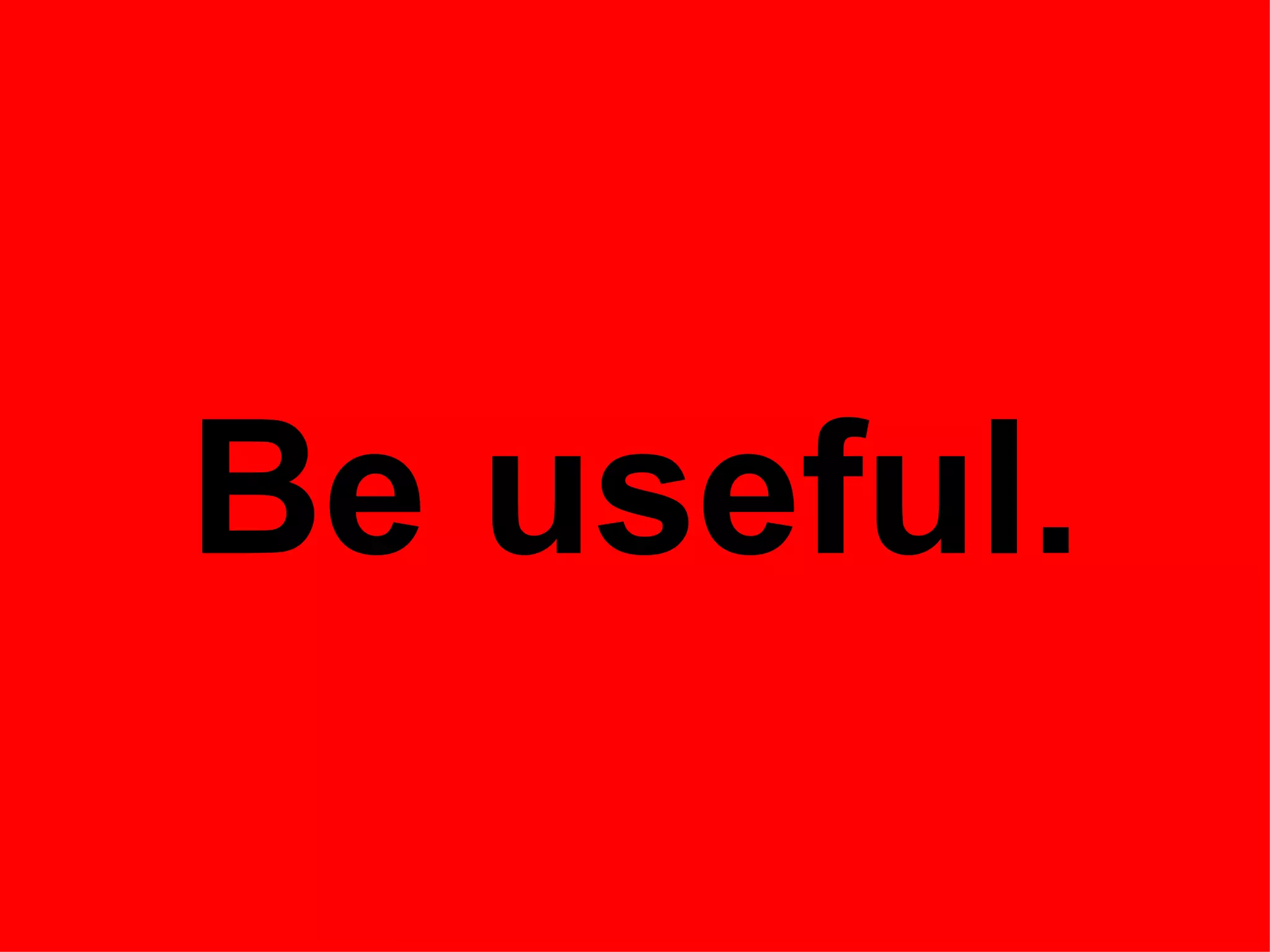 Be useful.