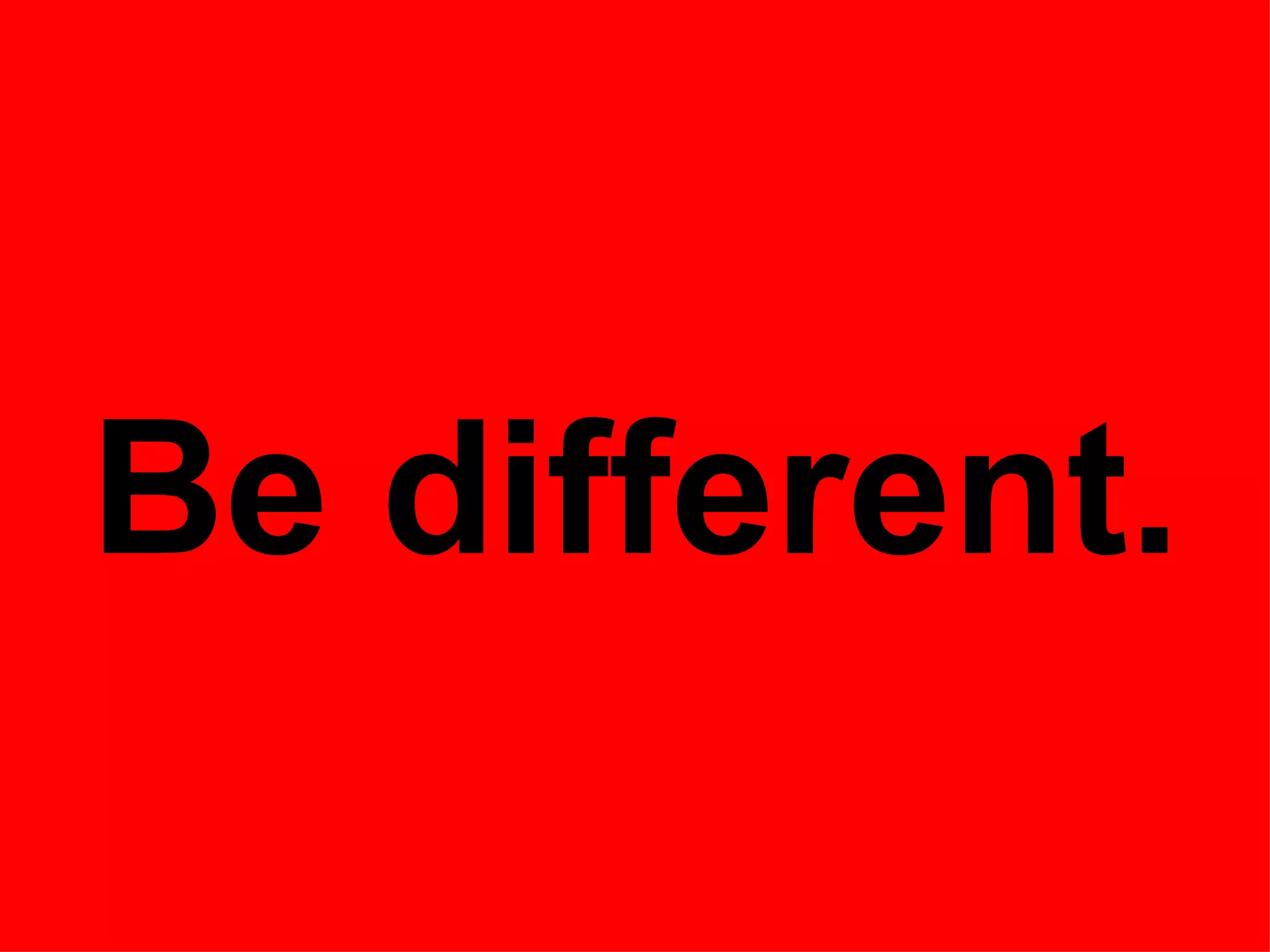 Be different.