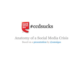 #ccdsucks Anatomy of a Social Media Crisis Based on a  presentation  by  @amnigos 