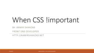 When CSS !important
BY: AAMIR SHAHZAD
FRONT END DEVELOPER
HTTP://AAMIRSHAHZAD.NET
7/26/2015 AAMIR SHAHZAD - HTTP://AAMIRSHAHZAD.NET
 