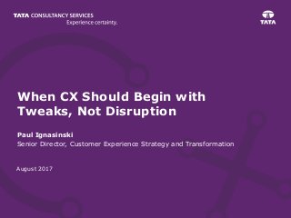 August 2017
When CX Should Begin with
Tweaks, Not Disruption
Paul Ignasinski
Senior Director, Customer Experience Strategy and Transformation
 