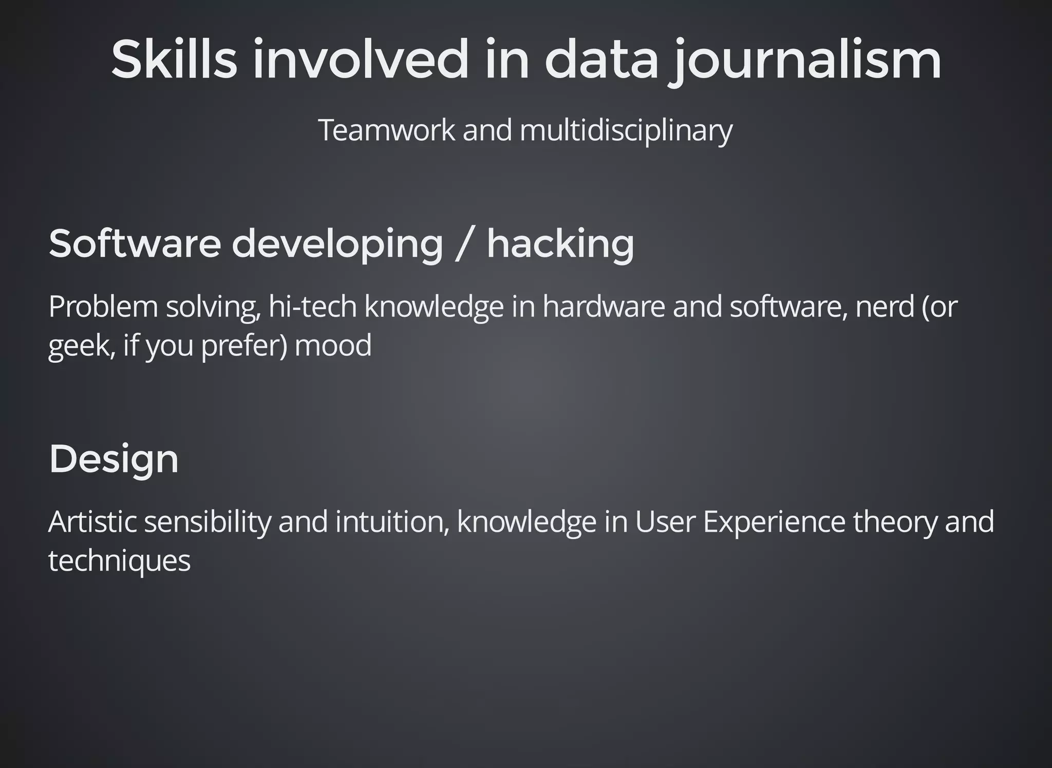 Teamwork and multidisciplinary 
Problem solving, hi-tech knowledge in hardware and software, nerd (or 
geek, if you prefer) mood 
Artistic sensibility and intuition, knowledge in User Experience theory and 
techniques 
 