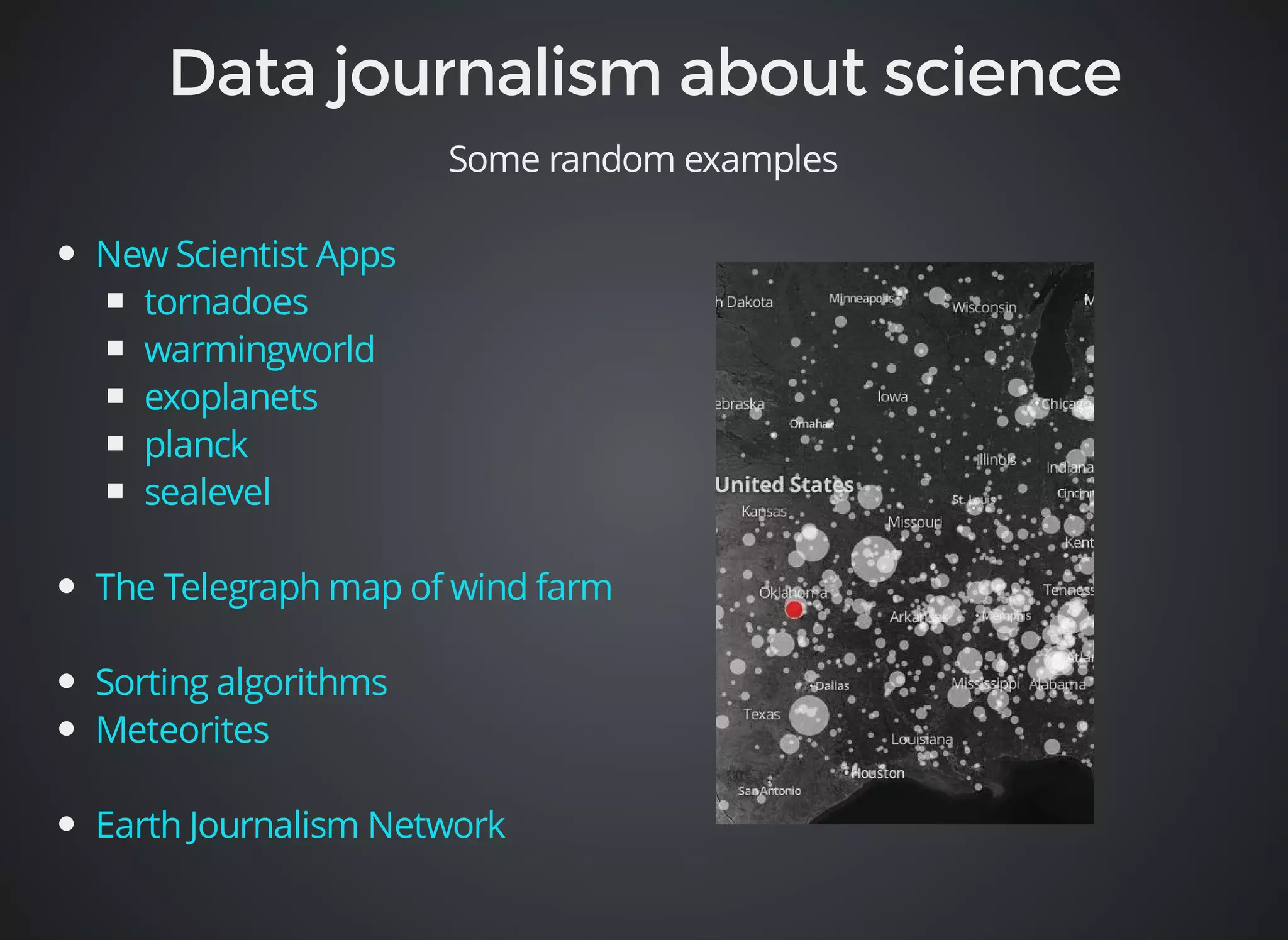 Some random examples 
New Scientist Apps 
tornadoes 
warmingworld 
exoplanets 
planck 
sealevel 
The Telegraph map of wind farm 
Sorting algorithms 
Meteorites 
Earth Journalism Network 
 