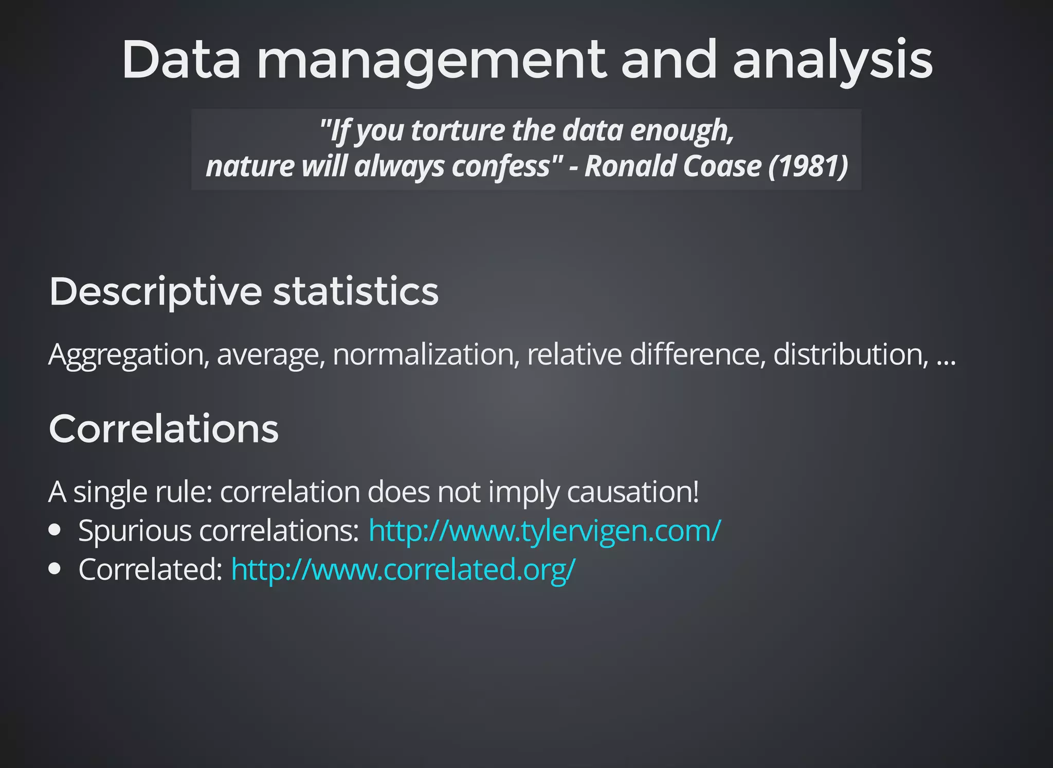 Aggregation, average, normalization, relative difference, distribution, ... 
A single rule: correlation does not imply causation! 
Spurious correlations: 
Correlated: 
http://www.tylervigen.com/ 
http://www.correlated.org/ 
 