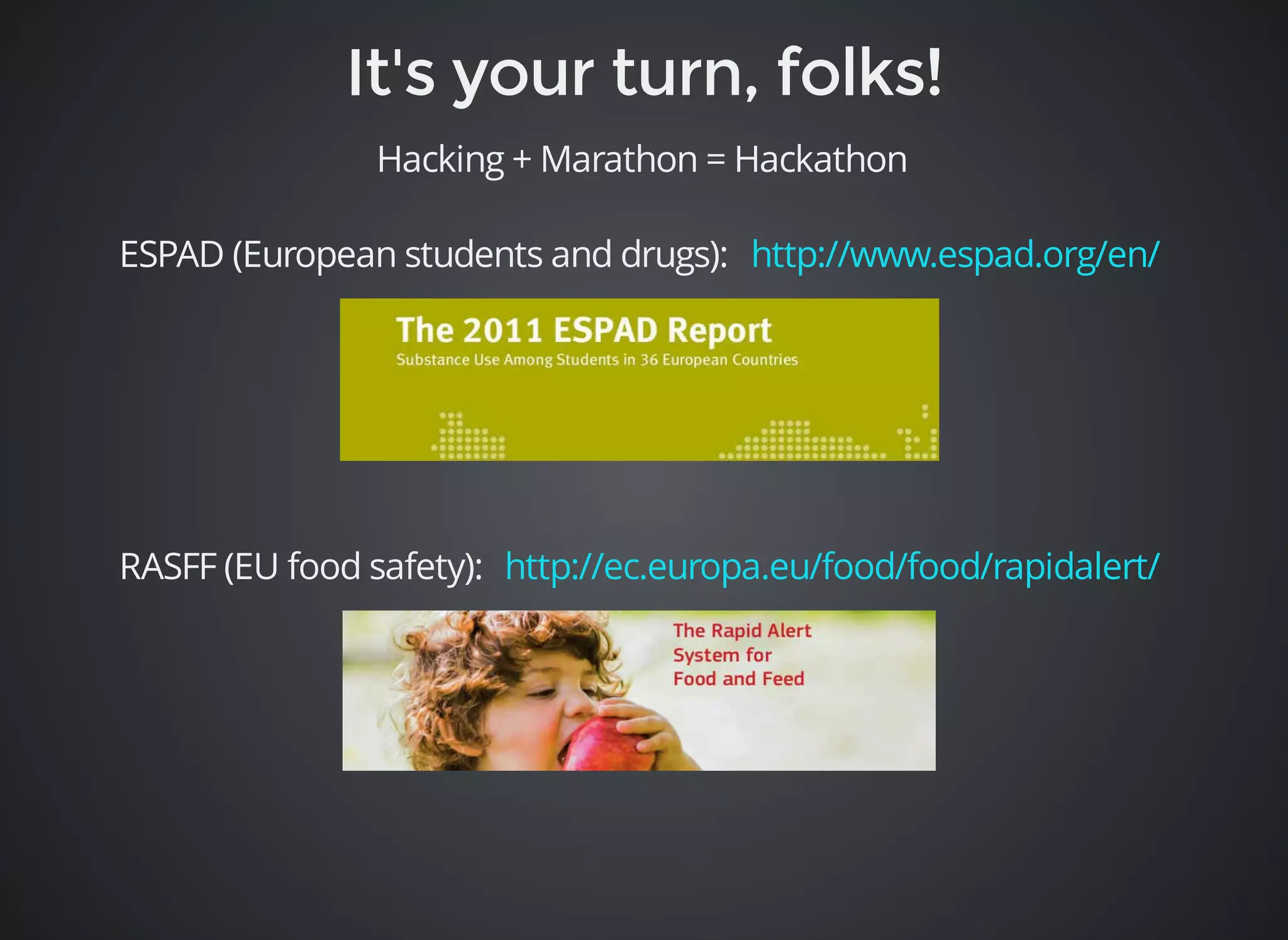 Hacking + Marathon = Hackathon 
ESPAD (European students and drugs): http://www.espad.org/en/ 
RASFF (EU food safety): http://ec.europa.eu/food/food/rapidalert/ 
 