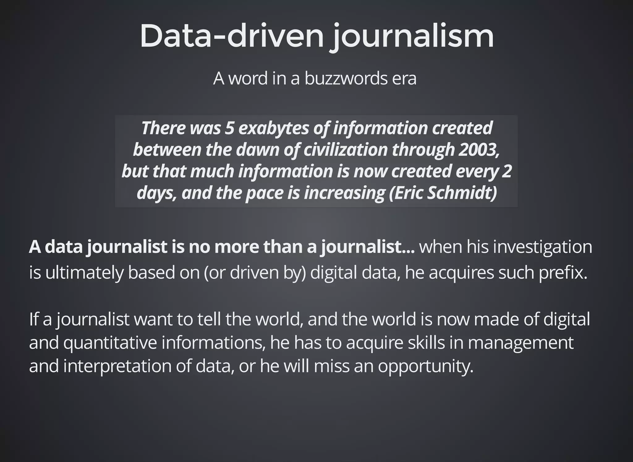 A word in a buzzwords era 
when his investigation 
is ultimately based on (or driven by) digital data, he acquires such prefix. 
If a journalist want to tell the world, and the world is now made of digital 
and quantitative informations, he has to acquire skills in management 
and interpretation of data, or he will miss an opportunity. 
 