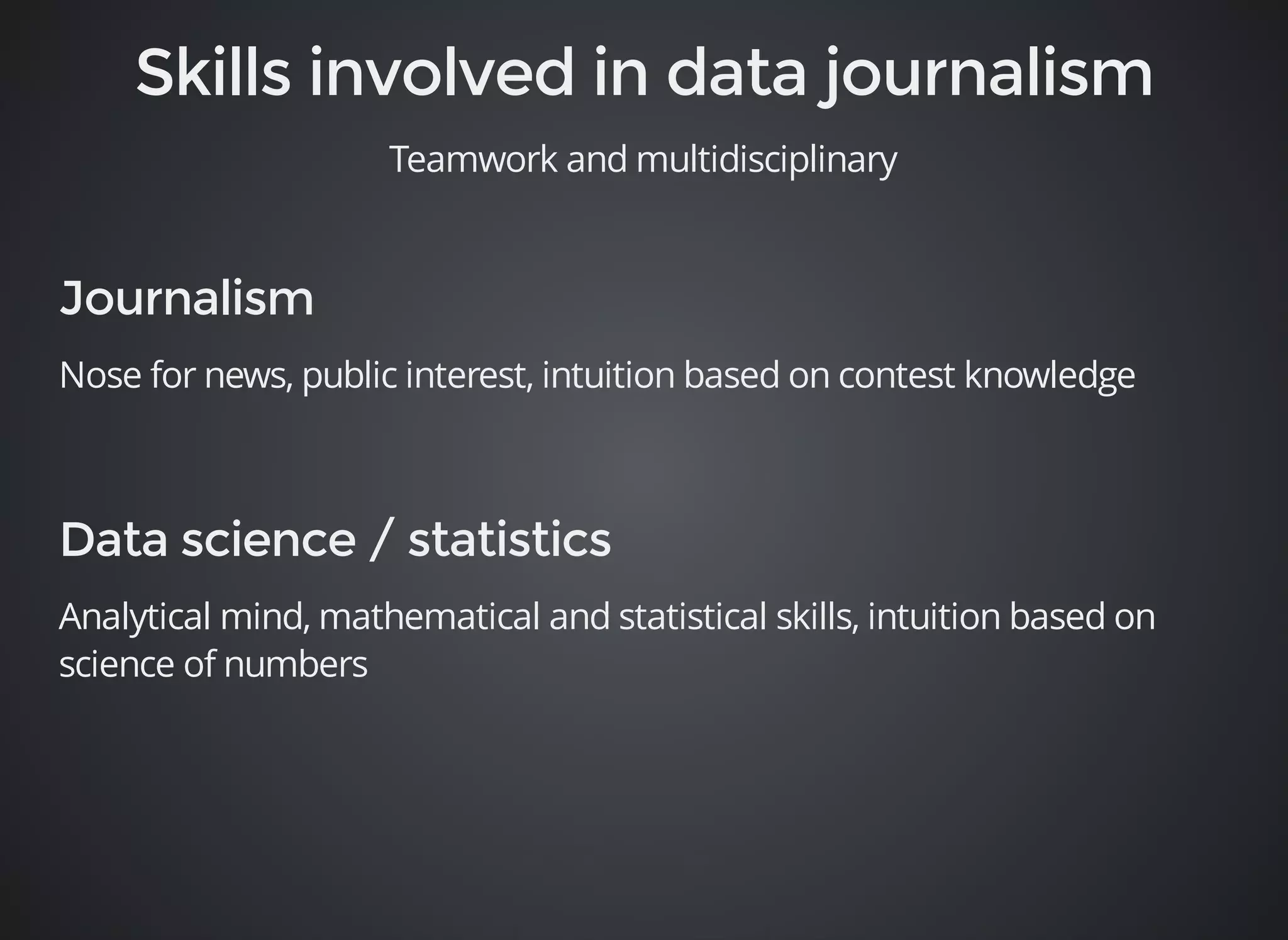 Teamwork and multidisciplinary 
Nose for news, public interest, intuition based on contest knowledge 
Analytical mind, mathematical and statistical skills, intuition based on 
science of numbers 
 