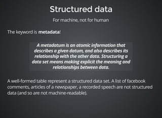 For machine, not for human 
The keyword is ! 
A well-formed table represent a structured data set. A list of facebook 
comments, articles of a newspaper, a recorded speech are not structured 
data (and so are not machine-readable). 
 