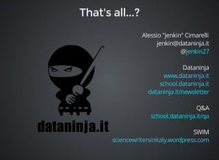Alessio "jenkin" Cimarelli 
jenkin@dataninja.it 
@ 
Dataninja 
jenkin27 
www.dataninja.it 
school.dataninja.it 
dataninja.it/newsletter 
Q&A 
school.dataninja.it/qa 
SWIM 
sciencewritersinitaly.wordpress.com 
 
