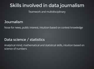 Teamwork and multidisciplinary 
Nose for news, public interest, intuition based on contest knowledge 
Analytical mind, mathematical and statistical skills, intuition based on 
science of numbers 
 