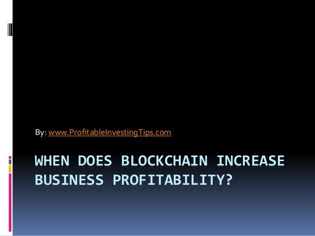 WHEN DOES BLOCKCHAIN INCREASE
BUSINESS PROFITABILITY?
By: www.ProfitableInvestingTips.com
 
