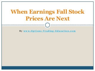 B y w w w . O p t i o n s - T r a d i n g - E d u c a t i o n . c o m
When Earnings Fall Stock
Prices Are Next
 
