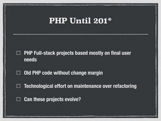 PHP Until 201*
PHP Full-stack projects based mostly on ﬁnal user
needs
Old PHP code without change margin
Technological ef...