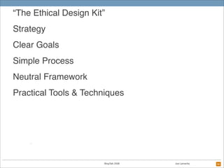“The Ethical Design Kit”
Strategy
Clear Goals
Simple Process
Neutral Framework
Practical Tools & Techniques




          ...