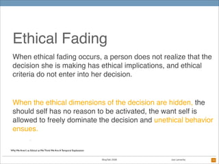 Ethical Fading
 When ethical fading occurs, a person does not realize that the
 decision she is making has ethical implica...