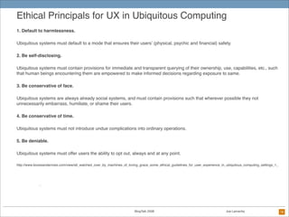 Ethical Principals for UX in Ubiquitous Computing
1. Default to harmlessness.

Ubiquitous systems must default to a mode t...