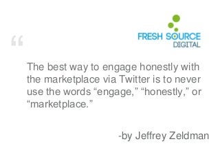 “The best way to engage honestly with
the marketplace via Twitter is to never
use the words “engage,” “honestly,” or
“mark...