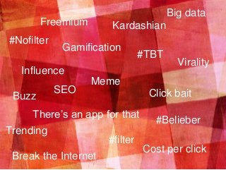 Meme
#Belieber
Kardashian
Buzz
Influence
Virality
#Nofilter
#filter
Trending
Break the Internet
#TBT
Click bait
Cost per c...
