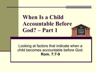 When Is a Child Accountable Before  God? – Part 1 Looking at factors that indicate when a child becomes accountable before God.  Rom. 7:7-9 
