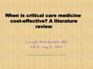 When is critical care medicine  cost-effective? A literature review Joseph Abdelmalak, MD SICU- Aug 8, 2007 D. Talmor et al, Crit Care Med 2006 Vol 34, no 11 , 2738-2747 