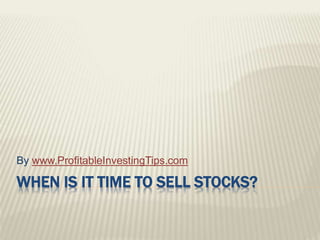 WHEN IS IT TIME TO SELL STOCKS?
By www.ProfitableInvestingTips.com
 