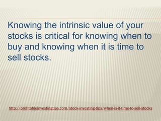 http://profitableinvestingtips.com/stock-investing-tips/when-is-it-time-to-sell-stocks
Knowing the intrinsic value of your...