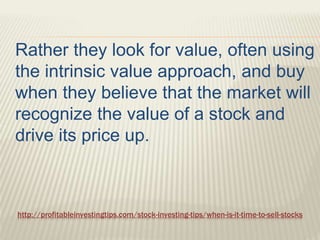 http://profitableinvestingtips.com/stock-investing-tips/when-is-it-time-to-sell-stocks
Rather they look for value, often u...