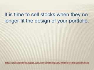 http://profitableinvestingtips.com/stock-investing-tips/when-is-it-time-to-sell-stocks
It is time to sell stocks when they...