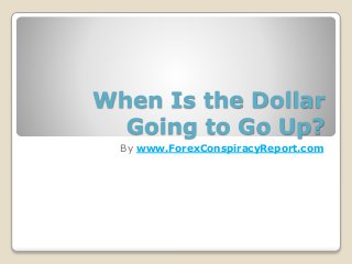 When Is the Dollar
Going to Go Up?
By www.ForexConspiracyReport.com
 