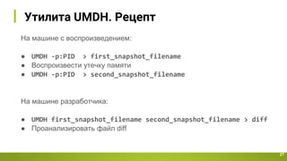 Утилита UMDH. Pецепт
27
На машине с воспроизведением:
● UMDH -p:PID > first_snapshot_filename
● Воспроизвести утечку памяти
● UMDH -p:PID > second_snapshot_filename
На машине разработчика:
● UMDH first_snapshot_filename second_snapshot_filename > diff
● Проанализировать файл diff
 
