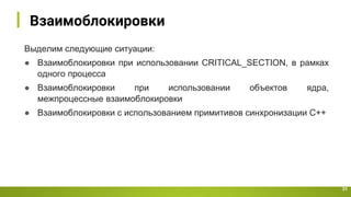 Взаимоблокировки
31
Выделим следующие ситуации:
● Взаимоблокировки при использовании CRITICAL_SECTION, в рамках
одного процесса
● Взаимоблокировки при использовании объектов ядра,
межпроцессные взаимоблокировки
● Взаимоблокировки с использованием примитивов синхронизации С++
 